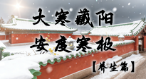 【節(jié)氣養(yǎng)生】大寒藏陽順四序：安度寒極養(yǎng)身心！